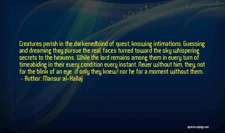 Mansur Al-Hallaj Quotes: Creatures Perish In The Darkenedblind Of Quest, Knowing Intimations. Guessing And Dreaming They Pursue The Real, Faces Turned Toward The