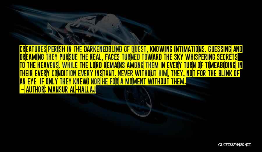 Mansur Al-Hallaj Quotes: Creatures Perish In The Darkenedblind Of Quest, Knowing Intimations. Guessing And Dreaming They Pursue The Real, Faces Turned Toward The
