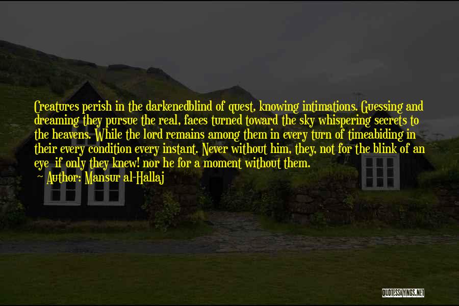 Mansur Al-Hallaj Quotes: Creatures Perish In The Darkenedblind Of Quest, Knowing Intimations. Guessing And Dreaming They Pursue The Real, Faces Turned Toward The