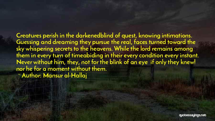 Mansur Al-Hallaj Quotes: Creatures Perish In The Darkenedblind Of Quest, Knowing Intimations. Guessing And Dreaming They Pursue The Real, Faces Turned Toward The