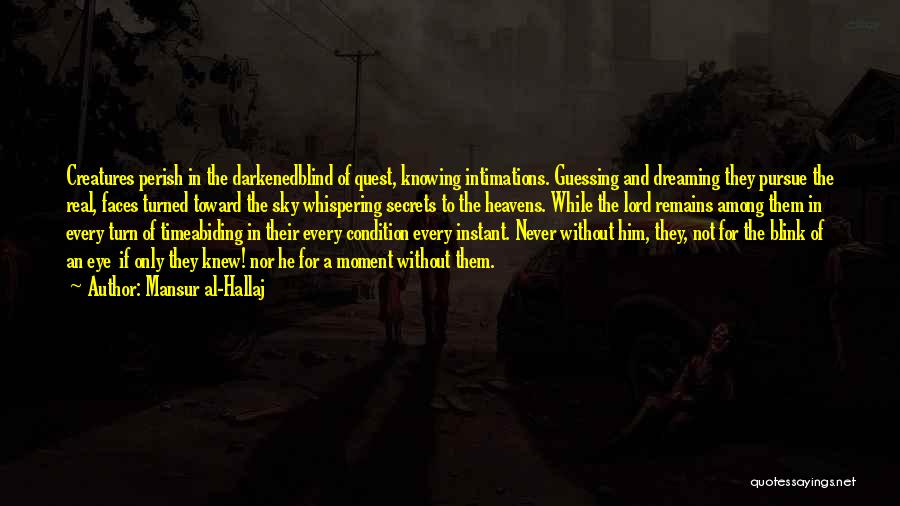 Mansur Al-Hallaj Quotes: Creatures Perish In The Darkenedblind Of Quest, Knowing Intimations. Guessing And Dreaming They Pursue The Real, Faces Turned Toward The