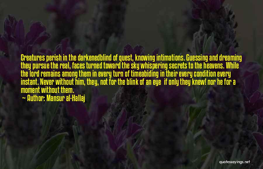 Mansur Al-Hallaj Quotes: Creatures Perish In The Darkenedblind Of Quest, Knowing Intimations. Guessing And Dreaming They Pursue The Real, Faces Turned Toward The