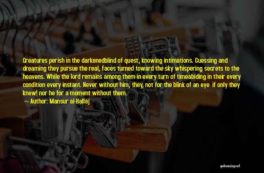 Mansur Al-Hallaj Quotes: Creatures Perish In The Darkenedblind Of Quest, Knowing Intimations. Guessing And Dreaming They Pursue The Real, Faces Turned Toward The