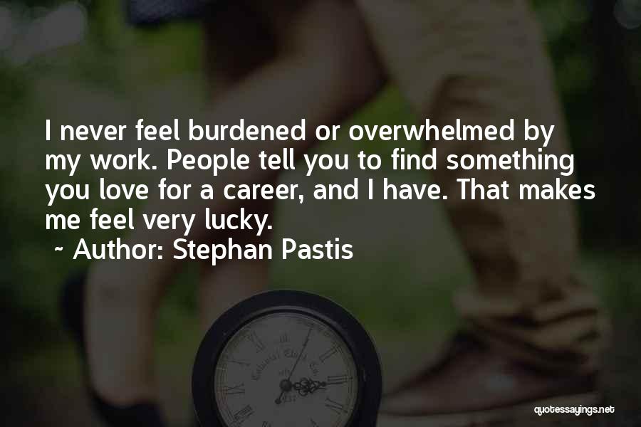 Stephan Pastis Quotes: I Never Feel Burdened Or Overwhelmed By My Work. People Tell You To Find Something You Love For A Career,