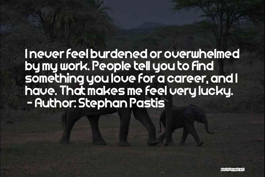 Stephan Pastis Quotes: I Never Feel Burdened Or Overwhelmed By My Work. People Tell You To Find Something You Love For A Career,