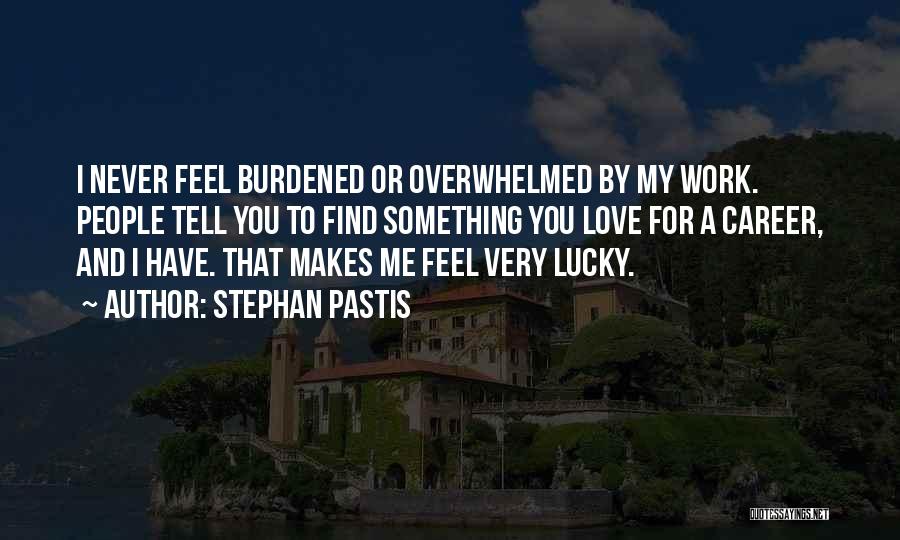 Stephan Pastis Quotes: I Never Feel Burdened Or Overwhelmed By My Work. People Tell You To Find Something You Love For A Career,