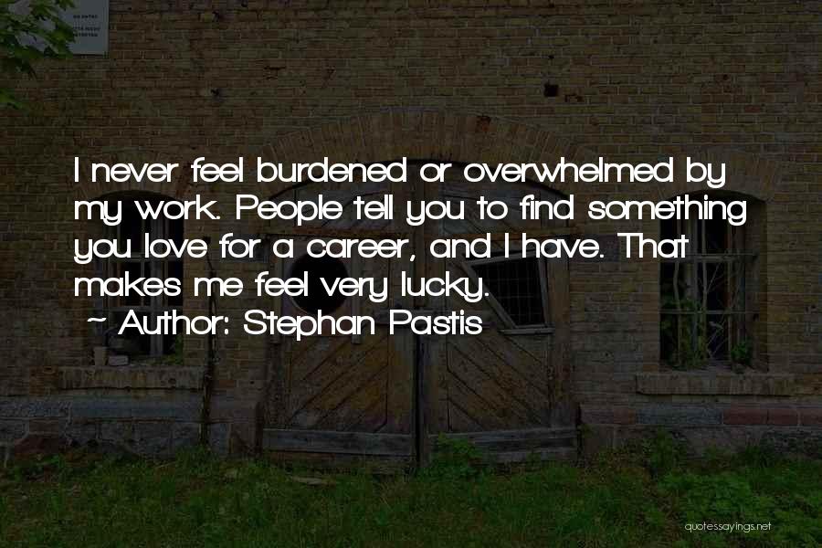 Stephan Pastis Quotes: I Never Feel Burdened Or Overwhelmed By My Work. People Tell You To Find Something You Love For A Career,