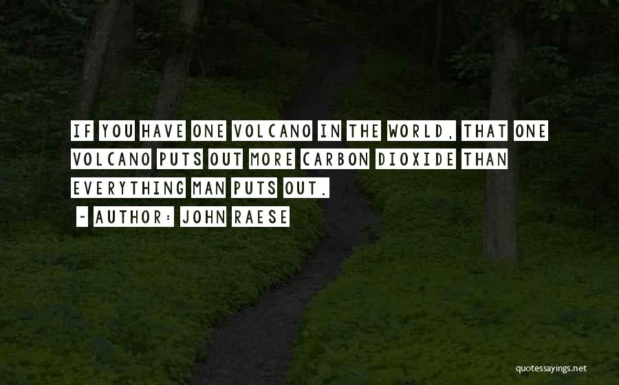 John Raese Quotes: If You Have One Volcano In The World, That One Volcano Puts Out More Carbon Dioxide Than Everything Man Puts