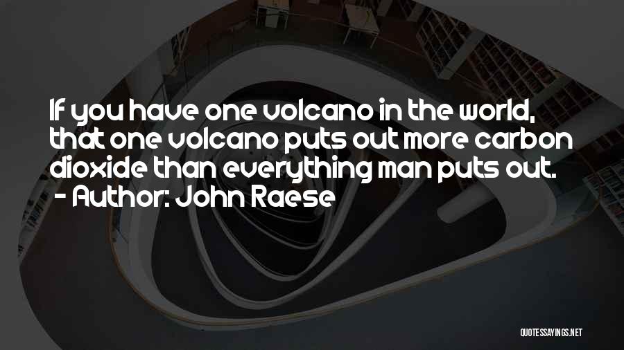 John Raese Quotes: If You Have One Volcano In The World, That One Volcano Puts Out More Carbon Dioxide Than Everything Man Puts