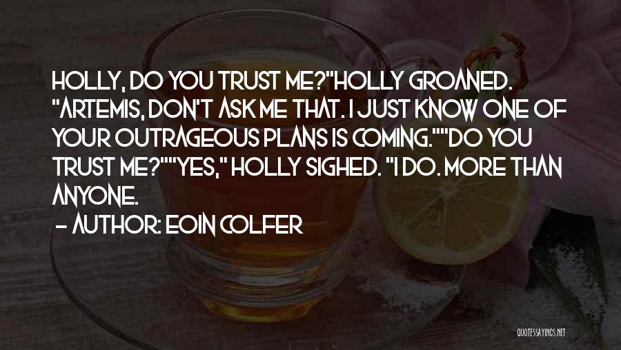 Eoin Colfer Quotes: Holly, Do You Trust Me?holly Groaned. Artemis, Don't Ask Me That. I Just Know One Of Your Outrageous Plans Is