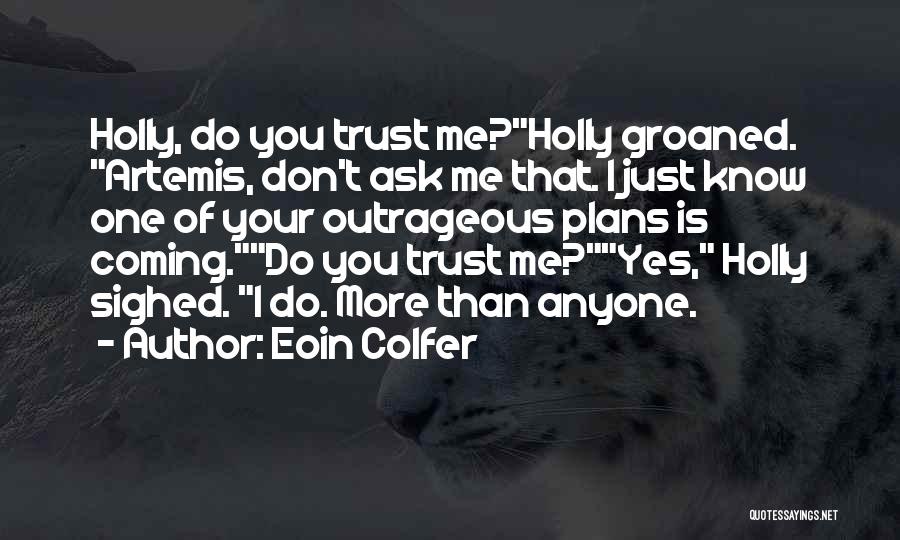 Eoin Colfer Quotes: Holly, Do You Trust Me?holly Groaned. Artemis, Don't Ask Me That. I Just Know One Of Your Outrageous Plans Is