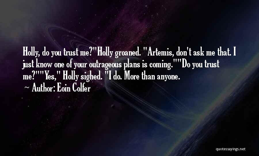 Eoin Colfer Quotes: Holly, Do You Trust Me?holly Groaned. Artemis, Don't Ask Me That. I Just Know One Of Your Outrageous Plans Is