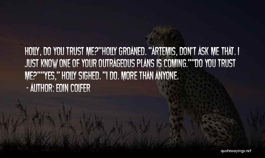 Eoin Colfer Quotes: Holly, Do You Trust Me?holly Groaned. Artemis, Don't Ask Me That. I Just Know One Of Your Outrageous Plans Is