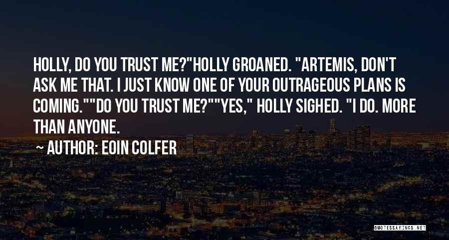 Eoin Colfer Quotes: Holly, Do You Trust Me?holly Groaned. Artemis, Don't Ask Me That. I Just Know One Of Your Outrageous Plans Is