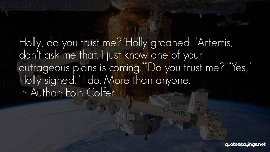 Eoin Colfer Quotes: Holly, Do You Trust Me?holly Groaned. Artemis, Don't Ask Me That. I Just Know One Of Your Outrageous Plans Is