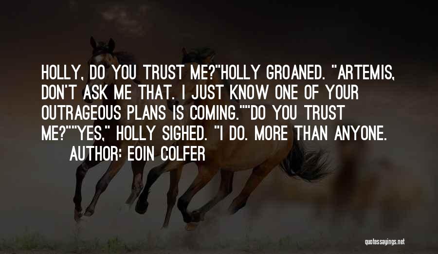 Eoin Colfer Quotes: Holly, Do You Trust Me?holly Groaned. Artemis, Don't Ask Me That. I Just Know One Of Your Outrageous Plans Is