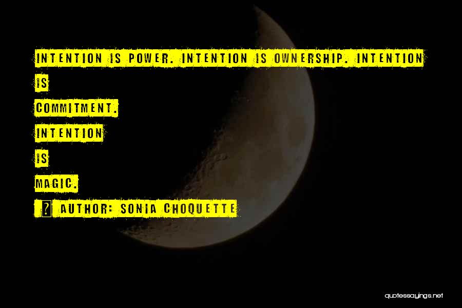 Sonia Choquette Quotes: Intention Is Power. Intention Is Ownership. Intention Is Commitment. Intention Is Magic.