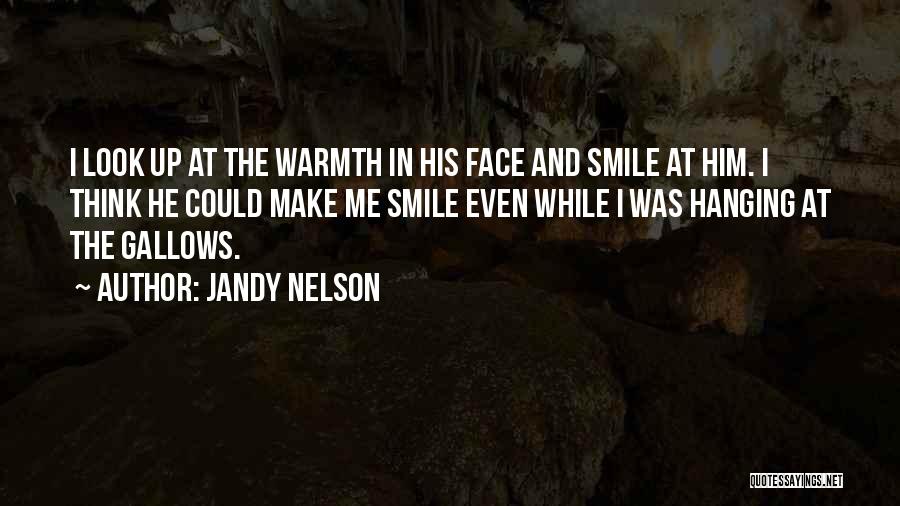 Jandy Nelson Quotes: I Look Up At The Warmth In His Face And Smile At Him. I Think He Could Make Me Smile