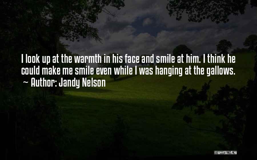 Jandy Nelson Quotes: I Look Up At The Warmth In His Face And Smile At Him. I Think He Could Make Me Smile