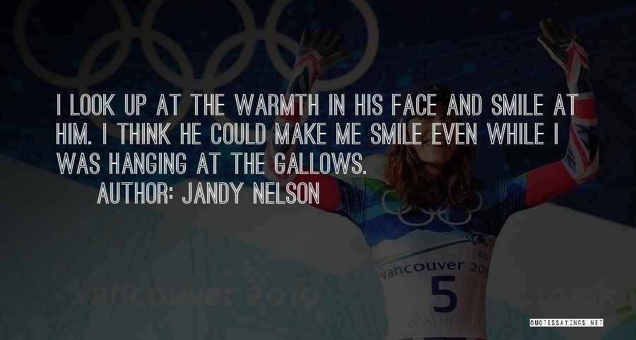 Jandy Nelson Quotes: I Look Up At The Warmth In His Face And Smile At Him. I Think He Could Make Me Smile