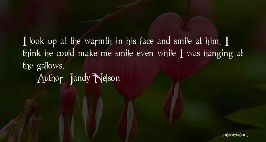 Jandy Nelson Quotes: I Look Up At The Warmth In His Face And Smile At Him. I Think He Could Make Me Smile