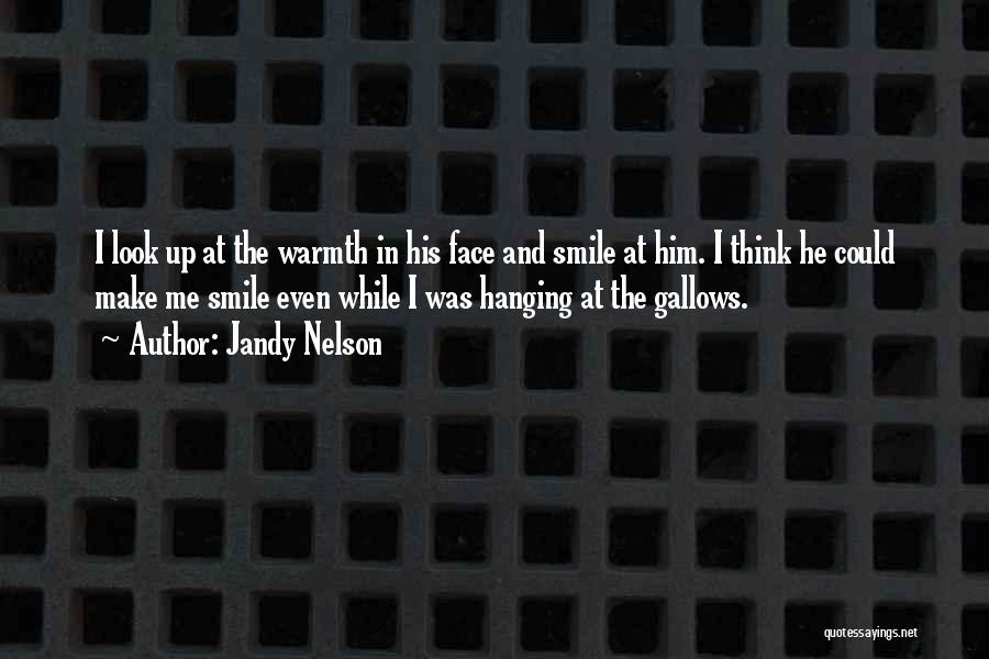 Jandy Nelson Quotes: I Look Up At The Warmth In His Face And Smile At Him. I Think He Could Make Me Smile