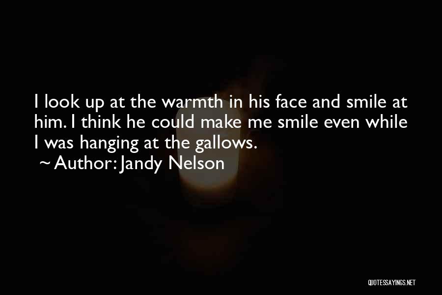 Jandy Nelson Quotes: I Look Up At The Warmth In His Face And Smile At Him. I Think He Could Make Me Smile