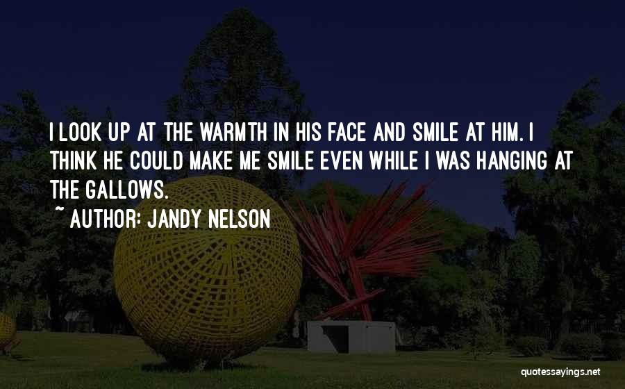 Jandy Nelson Quotes: I Look Up At The Warmth In His Face And Smile At Him. I Think He Could Make Me Smile