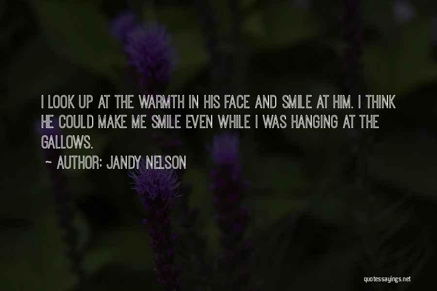 Jandy Nelson Quotes: I Look Up At The Warmth In His Face And Smile At Him. I Think He Could Make Me Smile