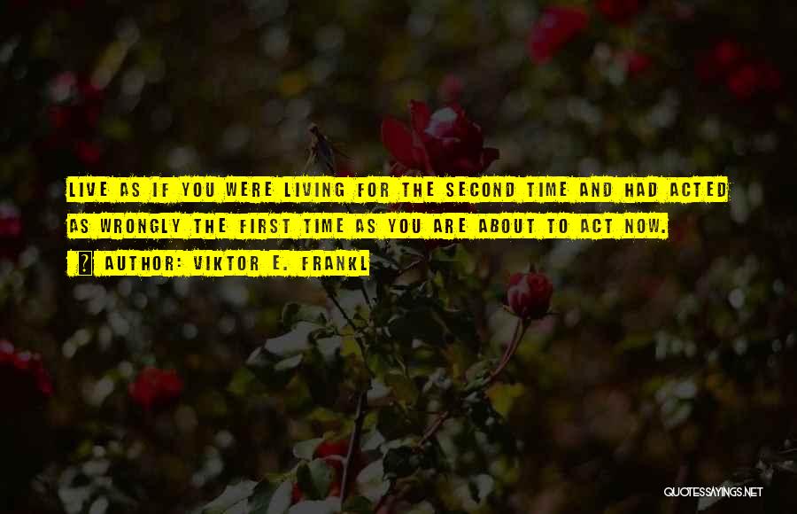 Viktor E. Frankl Quotes: Live As If You Were Living For The Second Time And Had Acted As Wrongly The First Time As You