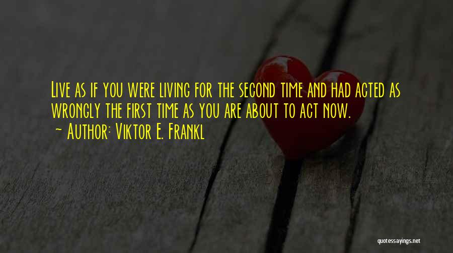 Viktor E. Frankl Quotes: Live As If You Were Living For The Second Time And Had Acted As Wrongly The First Time As You