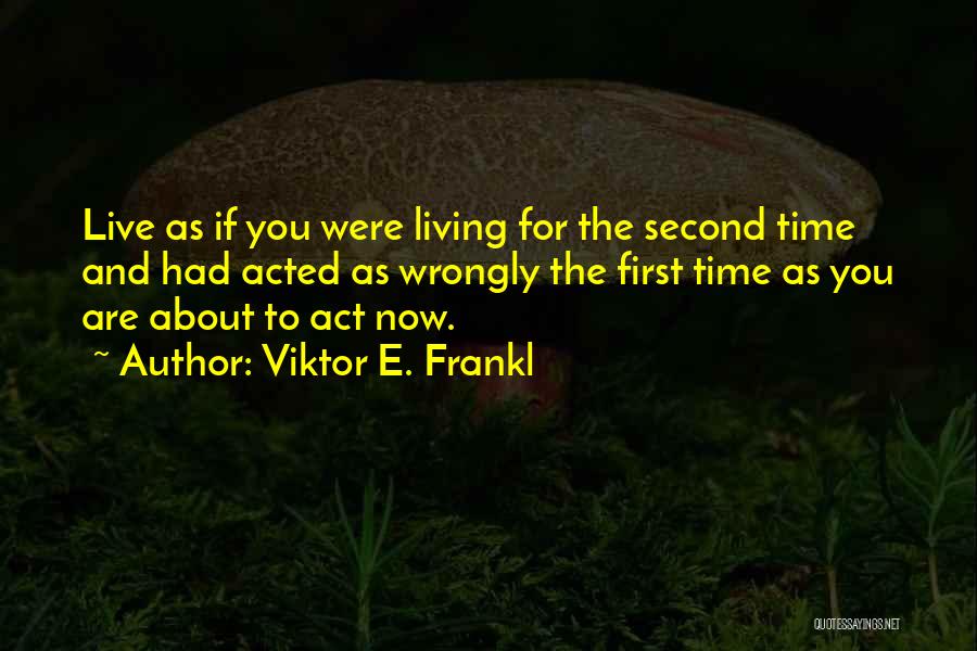 Viktor E. Frankl Quotes: Live As If You Were Living For The Second Time And Had Acted As Wrongly The First Time As You