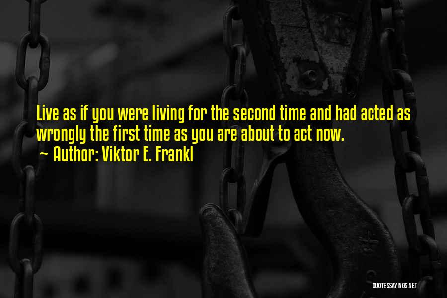Viktor E. Frankl Quotes: Live As If You Were Living For The Second Time And Had Acted As Wrongly The First Time As You