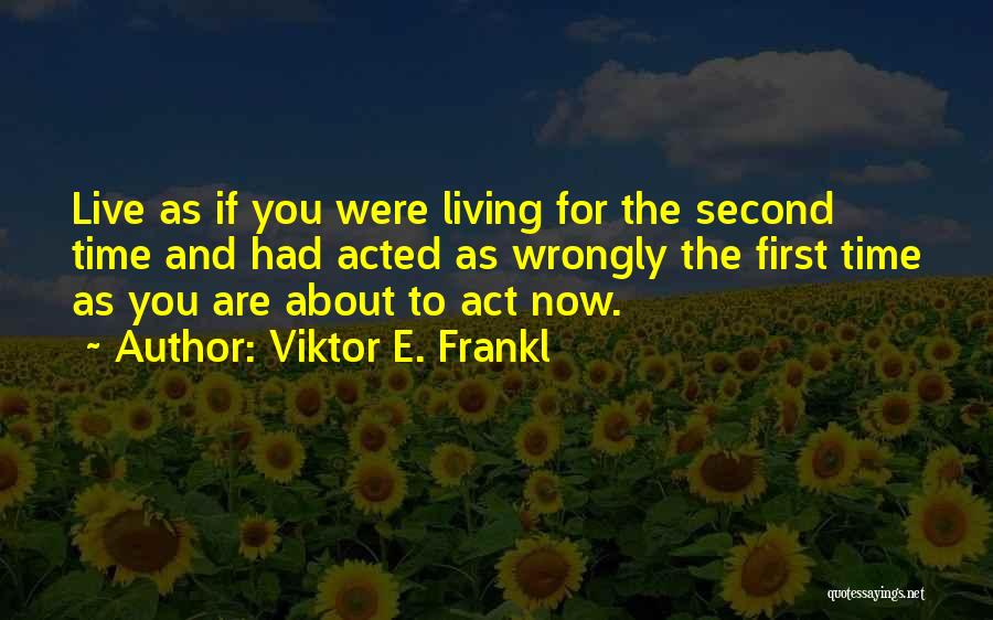 Viktor E. Frankl Quotes: Live As If You Were Living For The Second Time And Had Acted As Wrongly The First Time As You
