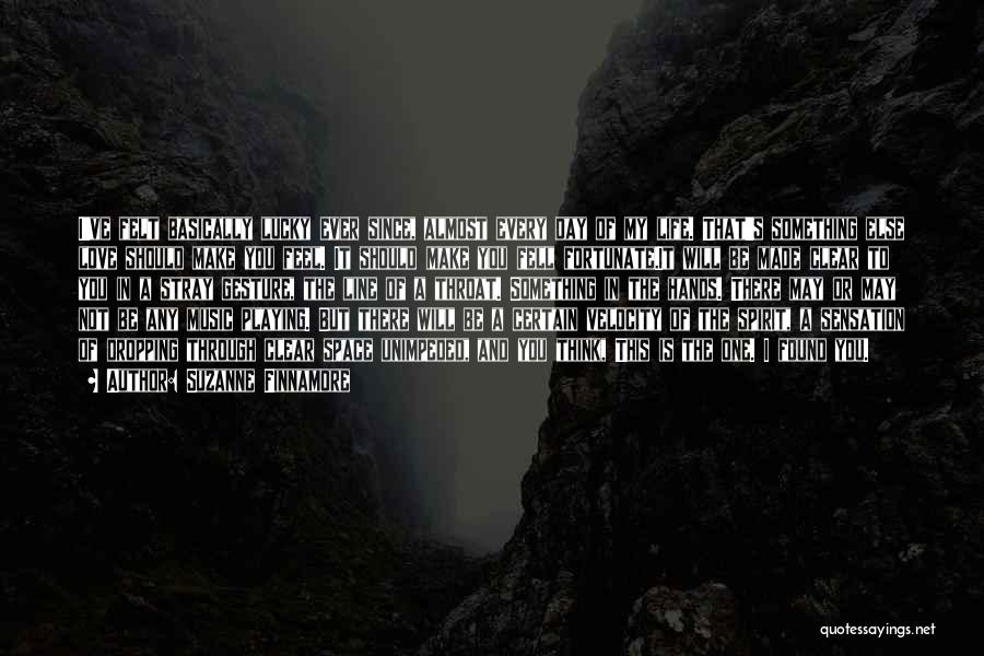 Suzanne Finnamore Quotes: I've Felt Basically Lucky Ever Since, Almost Every Day Of My Life. That's Something Else Love Should Make You Feel.