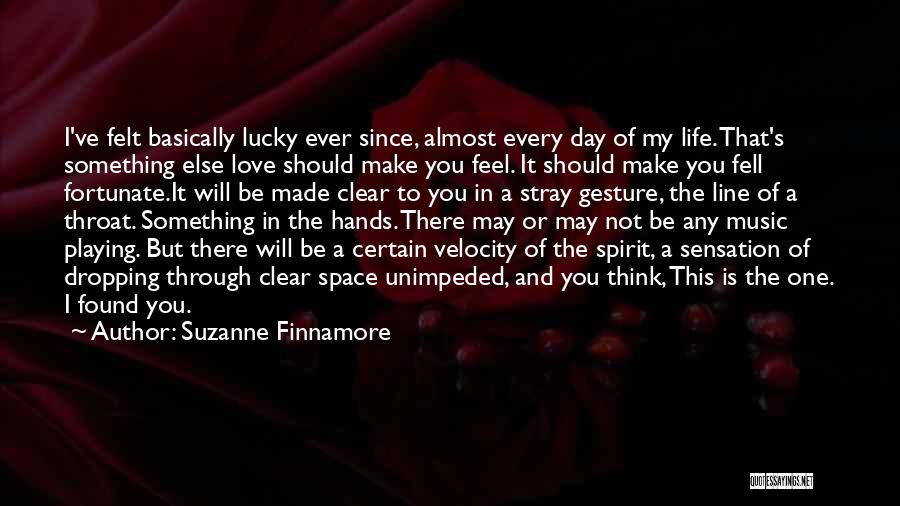 Suzanne Finnamore Quotes: I've Felt Basically Lucky Ever Since, Almost Every Day Of My Life. That's Something Else Love Should Make You Feel.