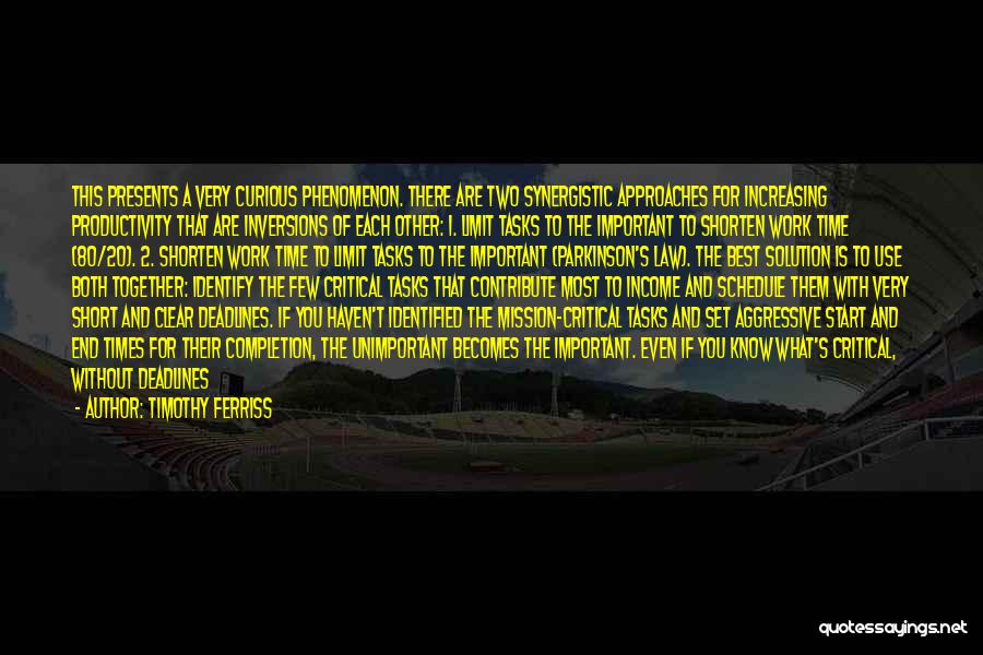 Timothy Ferriss Quotes: This Presents A Very Curious Phenomenon. There Are Two Synergistic Approaches For Increasing Productivity That Are Inversions Of Each Other: