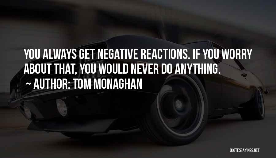 Tom Monaghan Quotes: You Always Get Negative Reactions. If You Worry About That, You Would Never Do Anything.