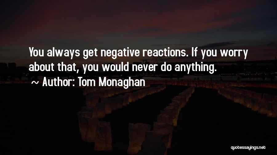 Tom Monaghan Quotes: You Always Get Negative Reactions. If You Worry About That, You Would Never Do Anything.