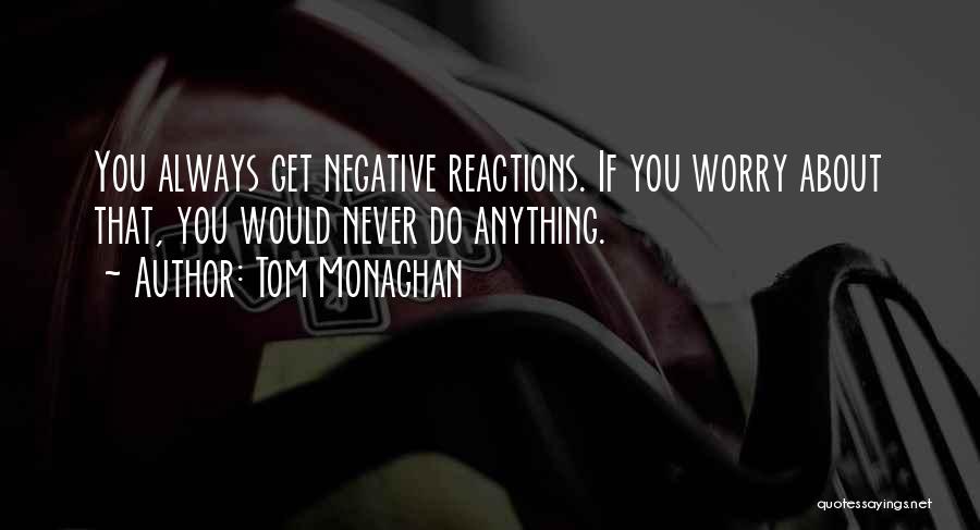 Tom Monaghan Quotes: You Always Get Negative Reactions. If You Worry About That, You Would Never Do Anything.