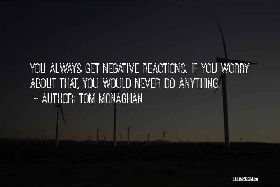 Tom Monaghan Quotes: You Always Get Negative Reactions. If You Worry About That, You Would Never Do Anything.
