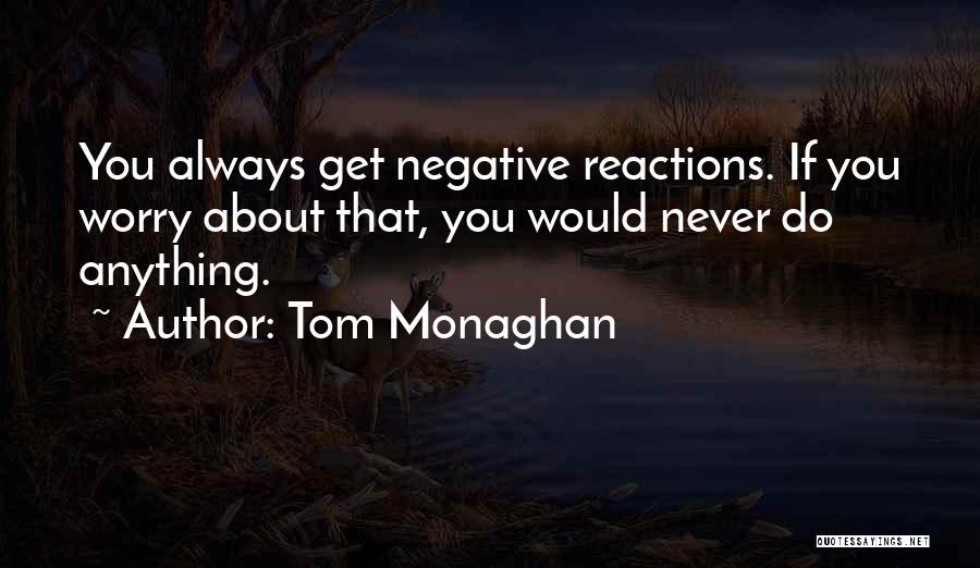 Tom Monaghan Quotes: You Always Get Negative Reactions. If You Worry About That, You Would Never Do Anything.