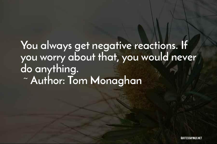 Tom Monaghan Quotes: You Always Get Negative Reactions. If You Worry About That, You Would Never Do Anything.