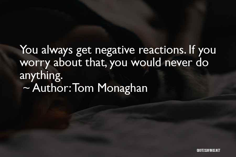 Tom Monaghan Quotes: You Always Get Negative Reactions. If You Worry About That, You Would Never Do Anything.