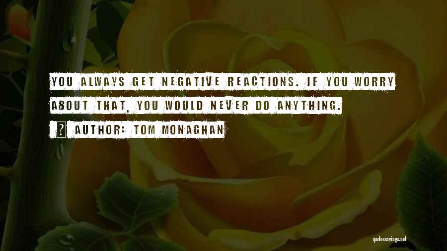 Tom Monaghan Quotes: You Always Get Negative Reactions. If You Worry About That, You Would Never Do Anything.