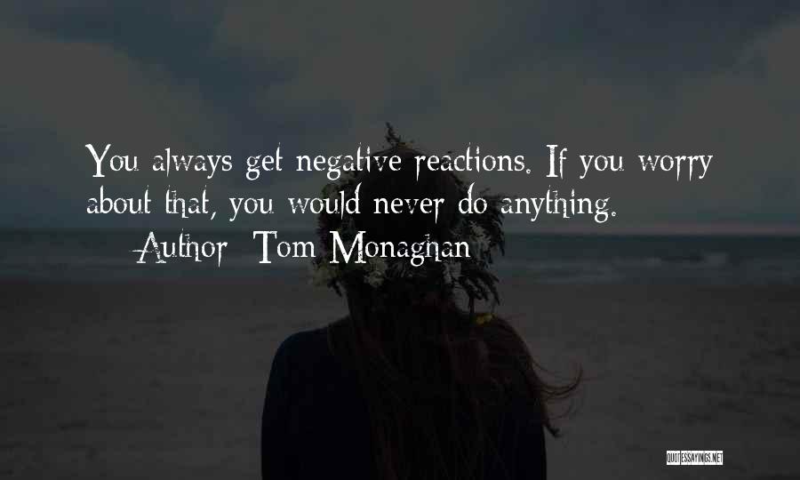 Tom Monaghan Quotes: You Always Get Negative Reactions. If You Worry About That, You Would Never Do Anything.