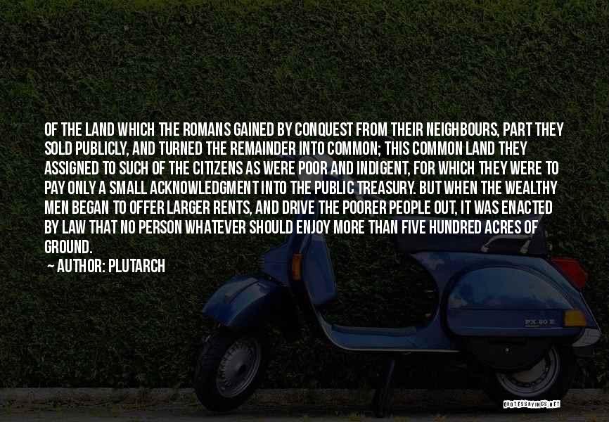 Plutarch Quotes: Of The Land Which The Romans Gained By Conquest From Their Neighbours, Part They Sold Publicly, And Turned The Remainder