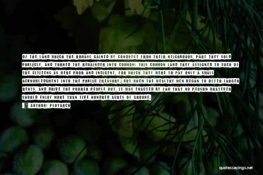 Plutarch Quotes: Of The Land Which The Romans Gained By Conquest From Their Neighbours, Part They Sold Publicly, And Turned The Remainder