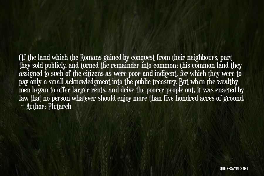 Plutarch Quotes: Of The Land Which The Romans Gained By Conquest From Their Neighbours, Part They Sold Publicly, And Turned The Remainder