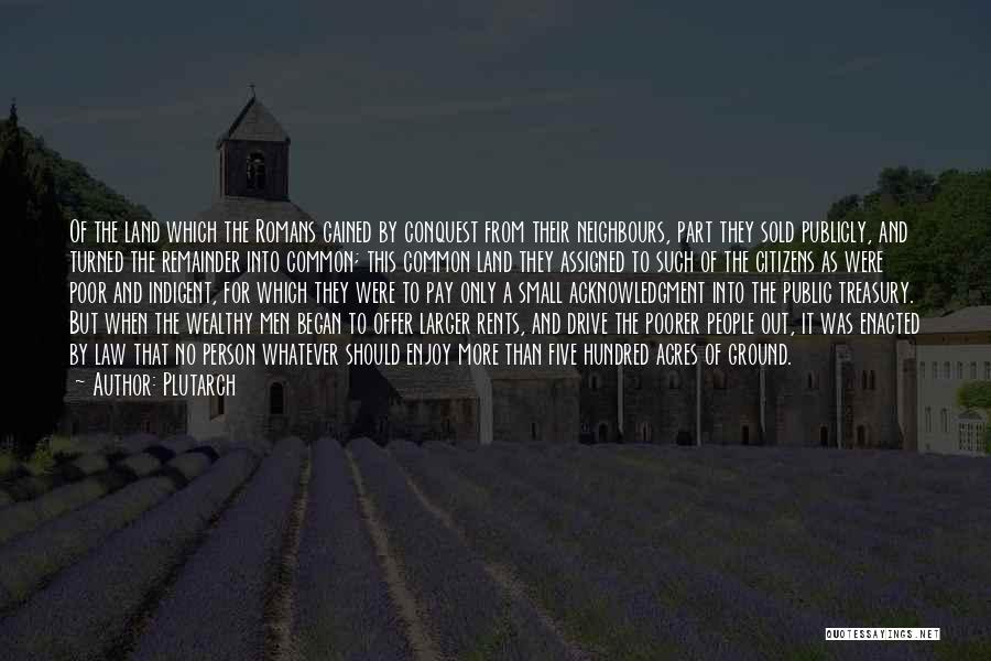 Plutarch Quotes: Of The Land Which The Romans Gained By Conquest From Their Neighbours, Part They Sold Publicly, And Turned The Remainder